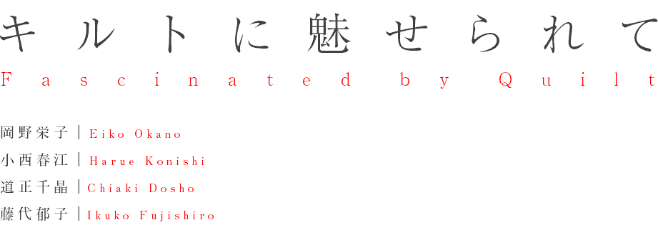 キルトに魅せられて Fascinated by Quilt 岡野栄子｜Eiko Okano 小西春江｜Harue Konishi 道正千晶｜Chiaki Dosho 藤代郁子｜Ikuko Fujishiro
